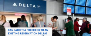 DELTA AIR LINES RESERVATION: Can I add TSA PreCheck to an Existing Reservation Delta?
